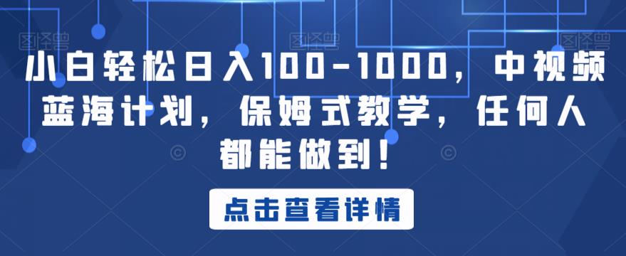 小白轻松日入100-1000，中视频蓝海计划，保姆式教学，任何人都能做到！【揭秘】-启程资源站