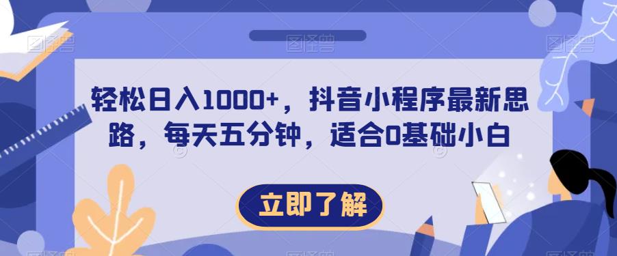 轻松日入1000+，抖音小程序最新思路，每天五分钟，适合0基础小白【揭秘】-启程资源站