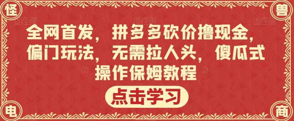 全网首发，拼多多砍价撸现金，偏门玩法，无需拉人头，傻瓜式操作保姆教程【揭秘】-启程资源站