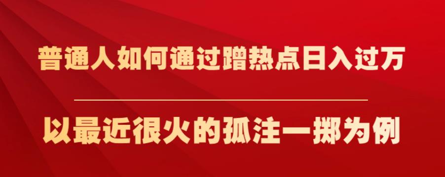 普通人如何通过蹭热点日入过万，以最近很火的孤注一掷为例【揭秘】-启程资源站