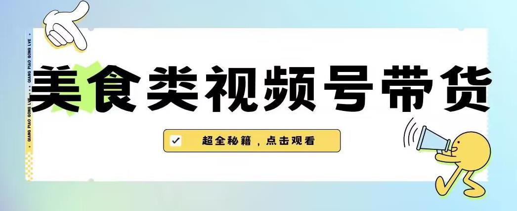 2023年视频号最新玩法，美食类视频号带货【内含去重方法】-启程资源站