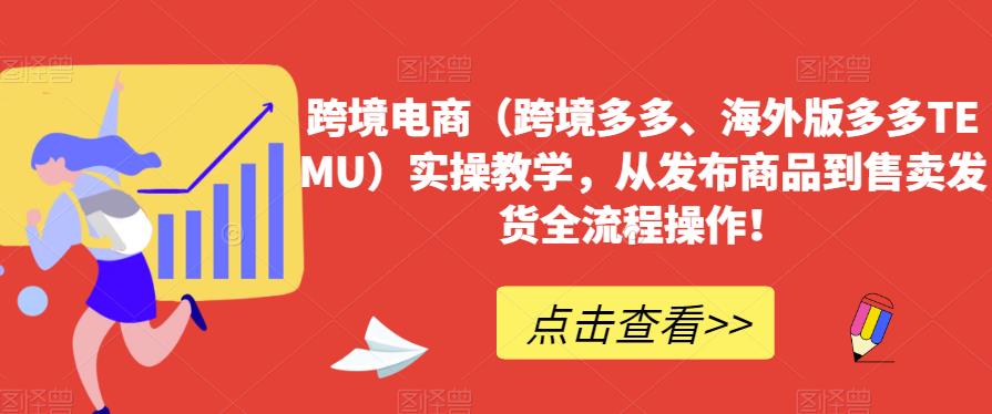 跨境电商（跨境多多、海外版多多TEMU）实操教学，从发布商品到售卖发货全流程操作！-启程资源站