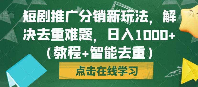 短剧推广分销新玩法，解决去重难题，日入1000+（教程+智能去重）【揭秘】-启程资源站