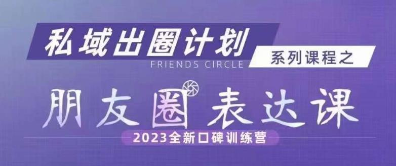 私域出圈计划系列课程之朋友圈表达课，2023全新口碑训练营-启程资源站