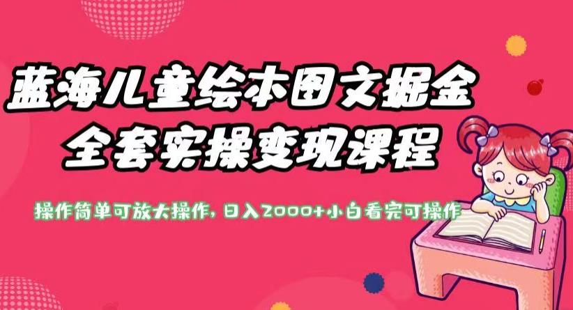 蓝海儿童绘本图文掘金全套实操变现课程，操作简单可放大操作，日入2000+【揭秘】-启程资源站