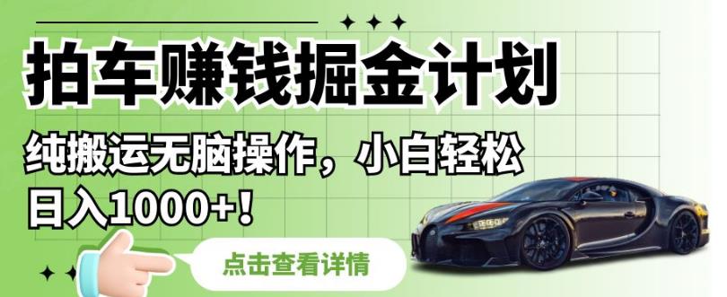 拍车赚钱掘金计划，纯搬运无脑操作，小白轻松日入1000+【揭秘】-启程资源站