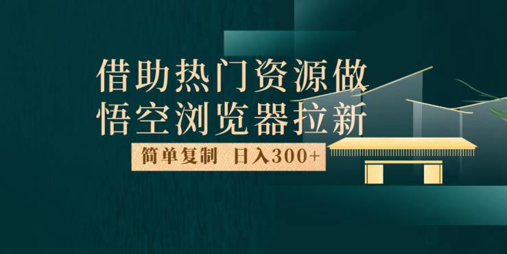 最新借助热门资源悟空浏览器拉新玩法，日入300+，人人可做，每天1小时【揭秘】-启程资源站
