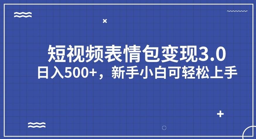 短视频表情包变现项目3.0，日入500+，新手小白轻松上手【揭秘】-启程资源站