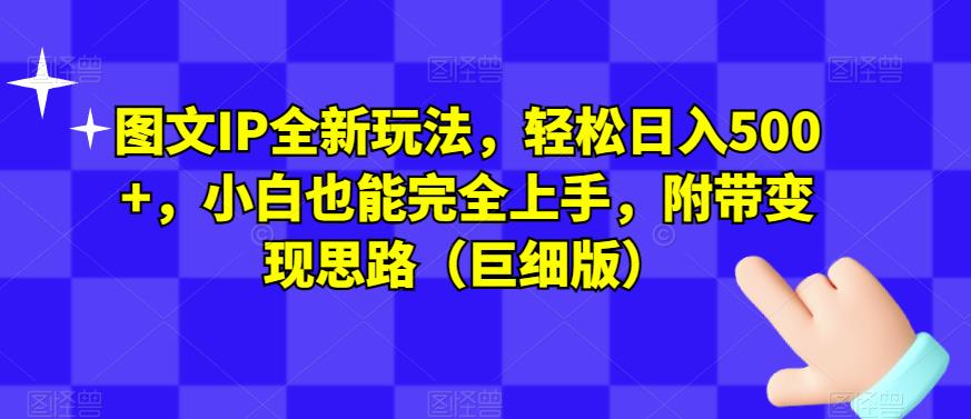 图文IP全新玩法，轻松日入500+，小白也能完全上手，附带变现思路（巨细版）-启程资源站