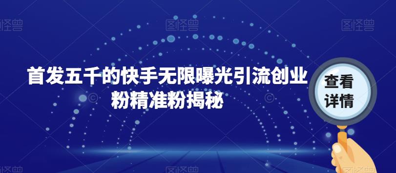 首发五千的快手无限曝光引流创业粉精准粉揭秘-启程资源站
