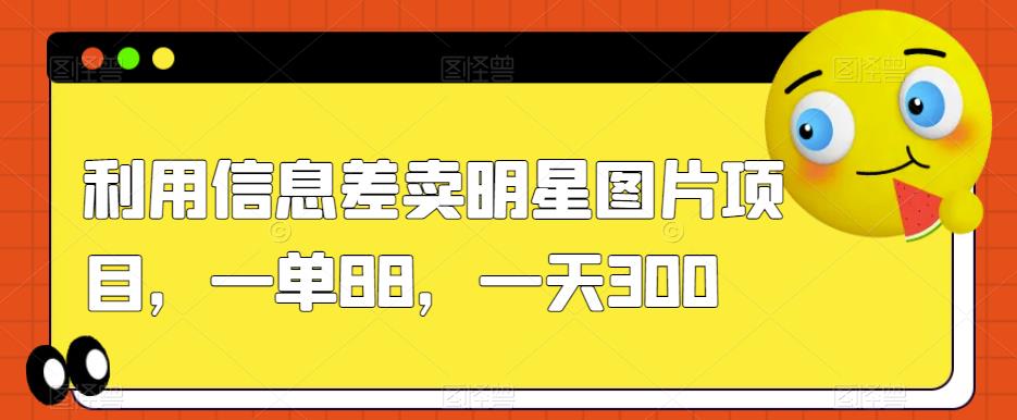 利用信息差卖明星图片项目，一单88，一天300【揭秘】-启程资源站