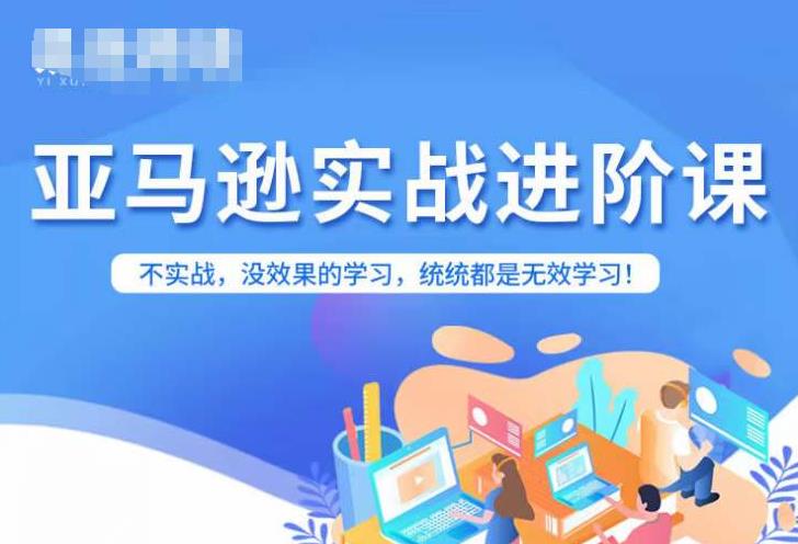 亚马逊FBA运营进阶课，不实战，没效果的学习，统统都是无效学习-启程资源站