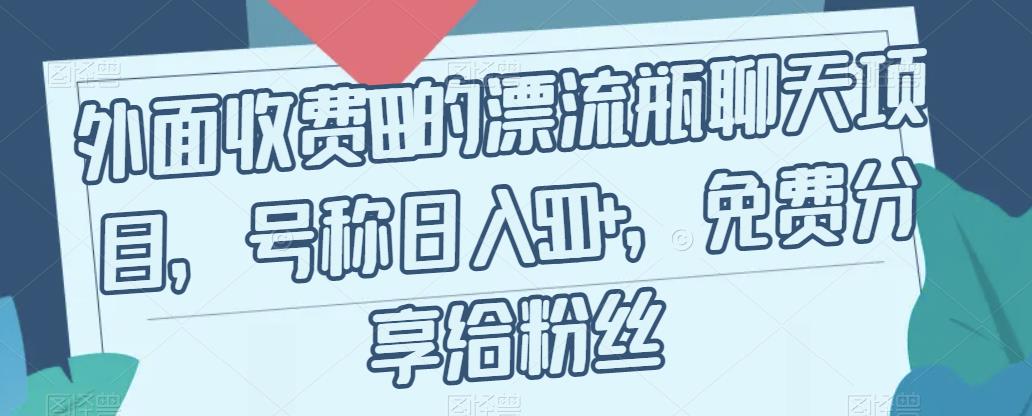外面收费199的漂流瓶聊天项目，号称日入500+【揭秘】-启程资源站