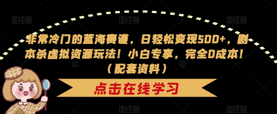 非常冷门的蓝海赛道，日轻松变现500+，剧本杀虚拟资源玩法！小白专享，完全0成本！（配套资料）-启程资源站
