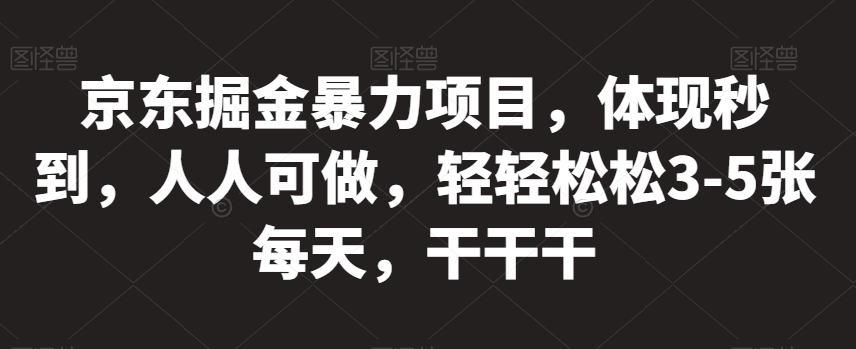 京东掘金暴力项目，体现秒到，人人可做，轻轻松松3-5张每天，干干干【揭秘】-启程资源站