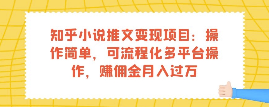 知乎小说推文变现项目：操作简单，可流程化多平台操作，赚佣金月入过万-启程资源站