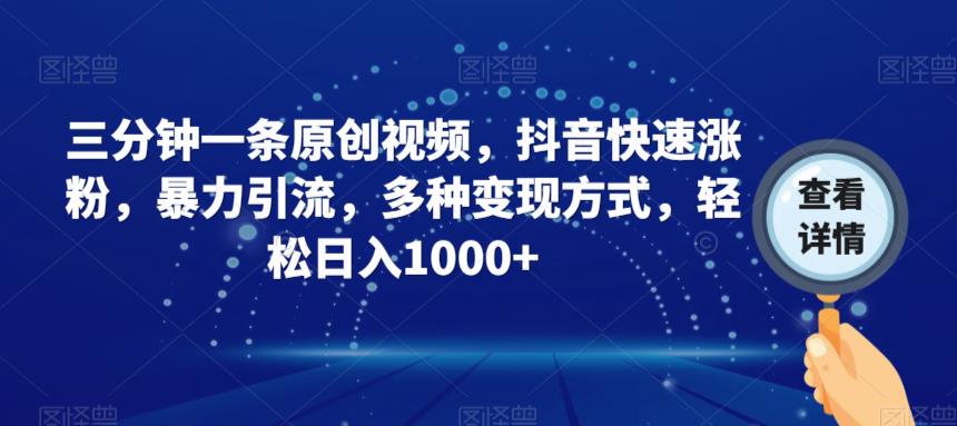 三分钟一条原创视频，抖音快速涨粉，暴力引流，多种变现方式，轻松日入1000+【揭秘】-启程资源站