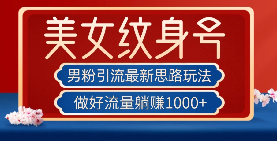 男粉引流最新思路玩法，美女纹身号，做好流量躺赚1000+【揭秘】-启程资源站