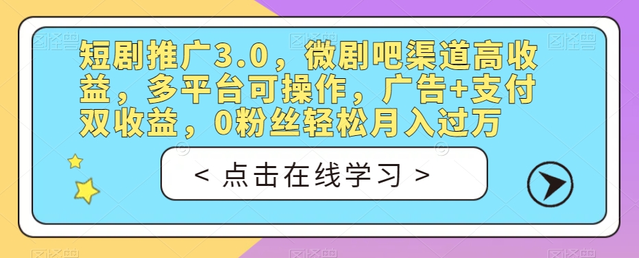 短剧推广3.0，微剧吧渠道高收益，多平台可操作，广告+支付双收益，0粉丝轻松月入过万【揭秘】-启程资源站