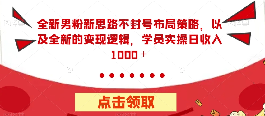 全新男粉新思路不封号布局策略，以及全新的变现逻辑，实操日收入1000＋【揭秘】-启程资源站