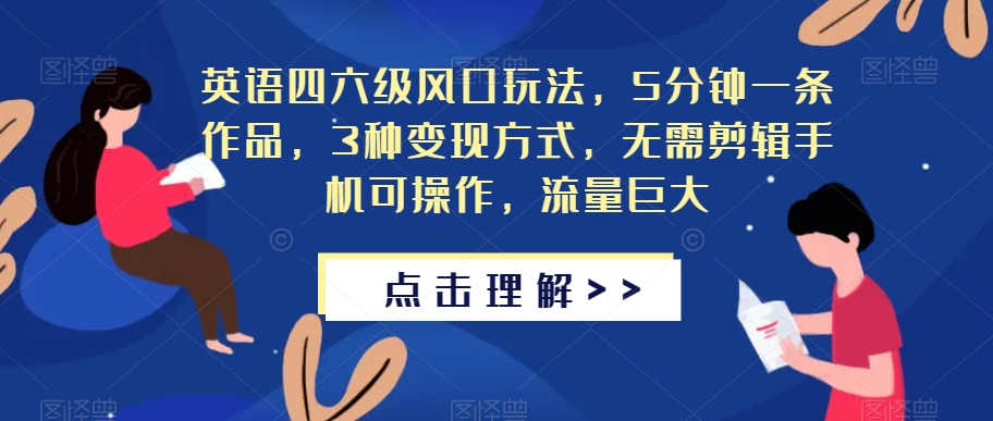 英语四六级风口玩法，5分钟一条作品，3种变现方式，无需剪辑手机可操作，流量巨大【揭秘】-启程资源站