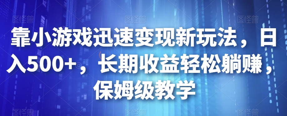 靠小游戏迅速变现新玩法，日入500+，长期收益轻松躺赚，保姆级教学【揭秘】-启程资源站