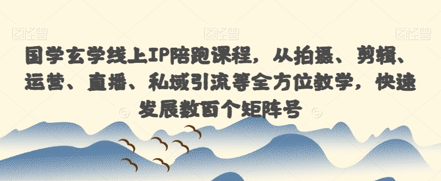 国学玄学线上IP陪跑课程，从拍摄、剪辑、运营、直播、私域引流等全方位教学，快速发展数百个矩阵号-启程资源站