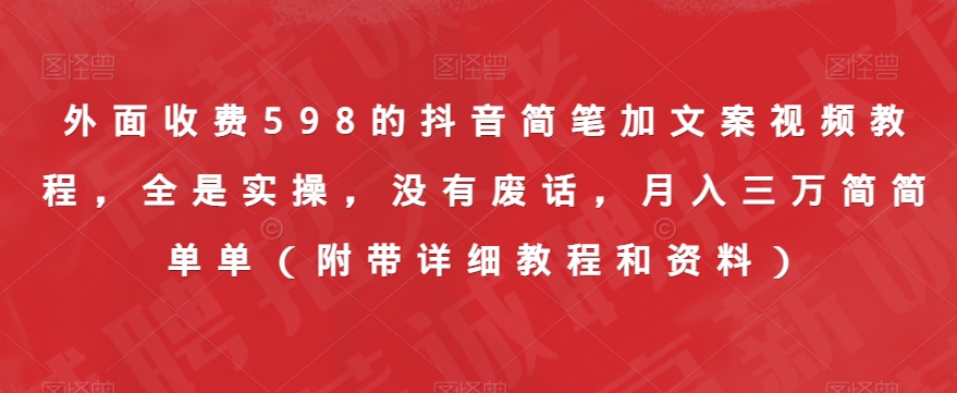 外面收费598的抖音简笔加文案视频教程，全是实操，没有废话，月入三万简简单单（附带详细教程和资料）-启程资源站
