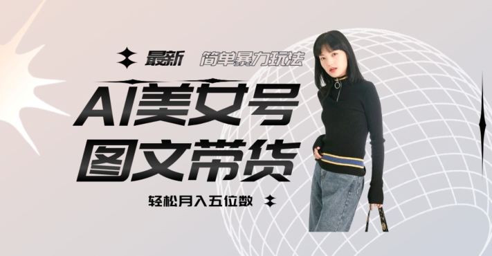 最新Al美女号图文带货，单号月入五位数，可做矩阵号，全AI创作素材【揭秘】-启程资源站