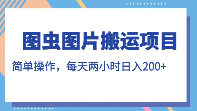 图虫图片搬运项目，简单操作，每天两小时，日入200+【揭秘】-启程资源站