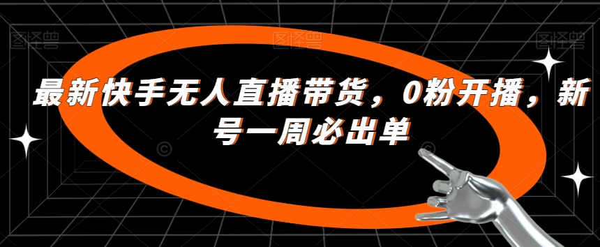 最新快手无人直播带货，0粉开播，新号一周必出单-启程资源站