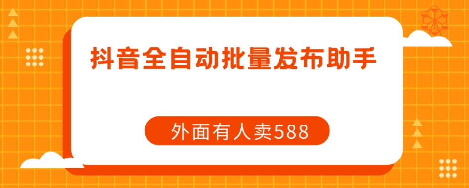 【原创开发】外面卖588抖音全自动批量发布助手-启程资源站