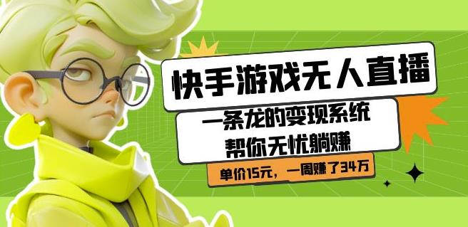 快手游戏无人直播：一条龙的变现系统帮你无忧躺赚单价15元，一周赚了34万-启程资源站