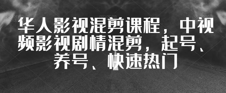 华人影视混剪课程，中视频影视剧情混剪，起号、养号、快速热门-启程资源站