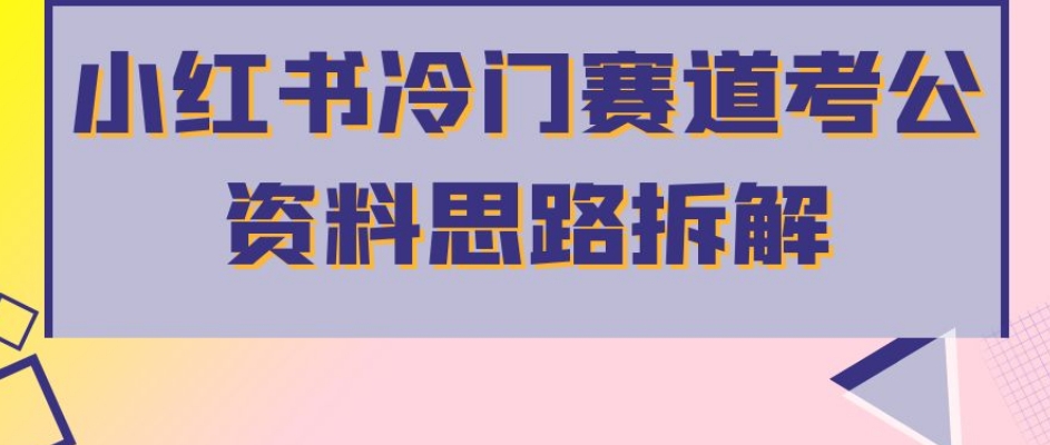 小红书冷门赛道考公资料思路拆解，简单搬运无需操作，转化高涨粉快轻松月入过万-启程资源站