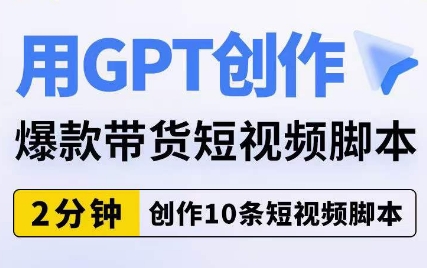 用GPT创作爆款带货短视频脚本，2分钟创作10条短视频脚本-启程资源站