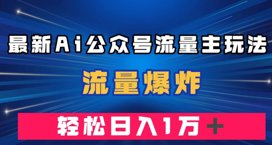 最新AI公众号流量主玩法，流量爆炸，轻松月入一万＋【揭秘】-启程资源站
