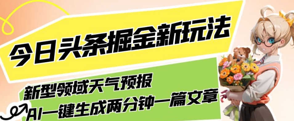 今日头条掘金新玩法，关于新型领域天气预报，AI一键生成两分钟一篇文章，复制粘贴轻松月入5000+-启程资源站