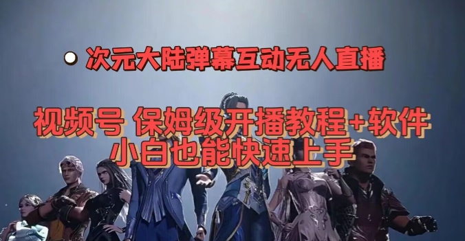 视频号次元大陆弹幕互动无人直播，视频号保姆级开播教程+软件，小白也能快速上手-启程资源站