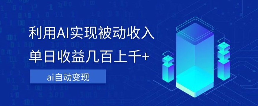 利用ai实现被动收入，单日收益几百上千+，无需动脑，傻瓜式操作【揭秘】-启程资源站