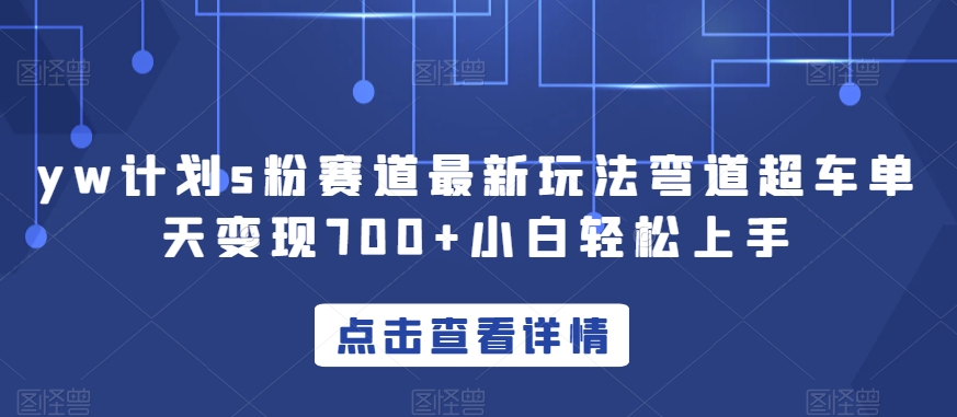 yw计划s粉赛道最新玩法弯道超车单天变现700+小白轻松上手-启程资源站