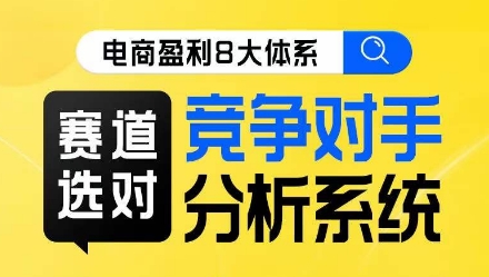 电商盈利8大体系·赛道选对，​竞争对手分析系统线上课-启程资源站