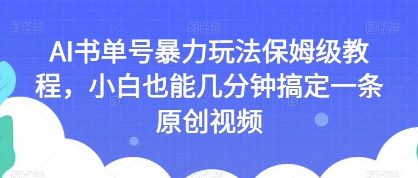 AI书单号暴力玩法保姆级教程，小白也能几分钟搞定一条原创视频【揭秘】-启程资源站