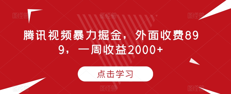 腾讯视频暴力掘金，外面收费899，一周收益2000+【揭秘】-启程资源站