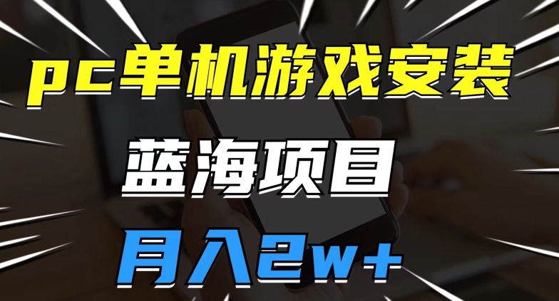 pc单机游戏安装包，蓝海项目，操作简单，小白可直接上手，月入2w【揭秘】-启程资源站