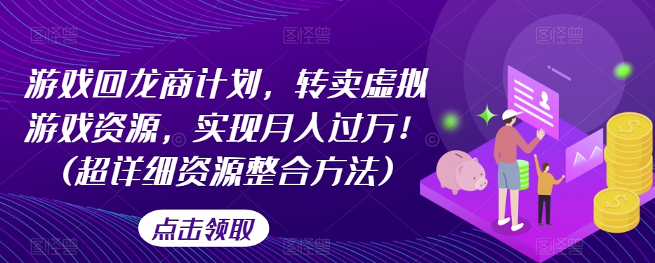 游戏回龙商计划，转卖虚拟游戏资源，实现月入过万！(超详细资源整合方法)-启程资源站