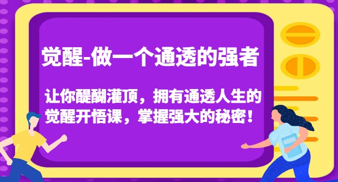 觉醒-做一个通透的强者，让你醍醐灌顶，拥有通透人生的觉醒开悟课，掌握强大的秘密！-启程资源站