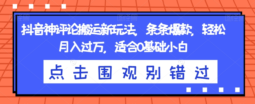抖音神评论搬运新玩法，条条爆款，轻松月入过万，适合0基础小白【揭秘】-启程资源站