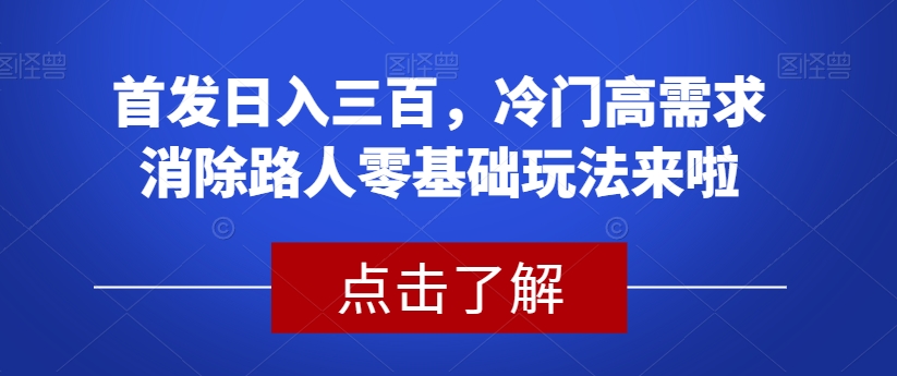 首发日入三百，冷门高需求消除路人零基础玩法来啦【揭秘】-启程资源站