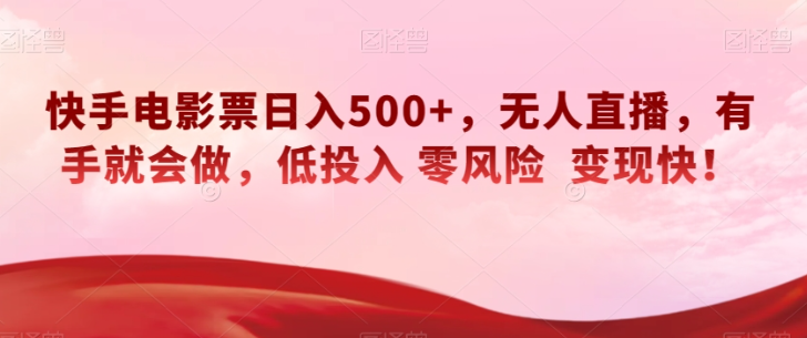 快手电影票日入500+，无人直播，有手就会做，低投入零风险变现快！【揭秘】-启程资源站